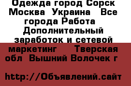 Одежда город Сорск Москва, Украина - Все города Работа » Дополнительный заработок и сетевой маркетинг   . Тверская обл.,Вышний Волочек г.